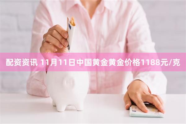 配资资讯 11月11日中国黄金黄金价格1188元/克