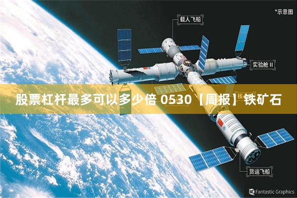 股票杠杆最多可以多少倍 0530【周报】铁矿石