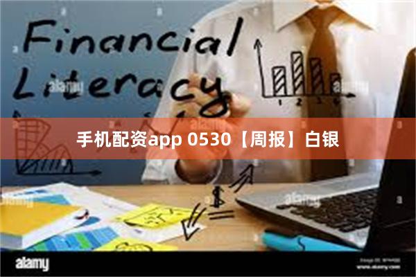 手机配资app 0530【周报】白银