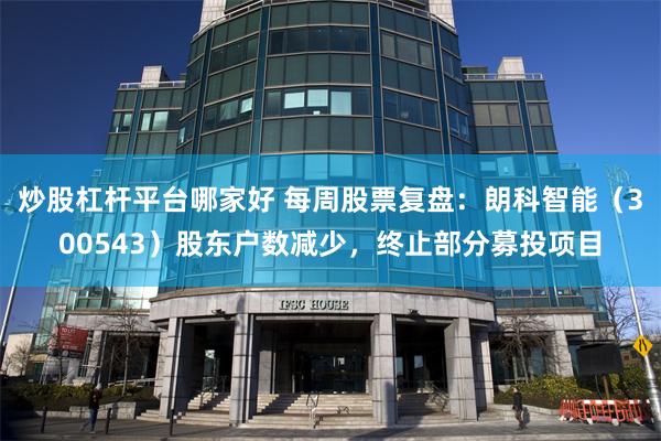 炒股杠杆平台哪家好 每周股票复盘：朗科智能（300543）股东户数减少，终止部分募投项目
