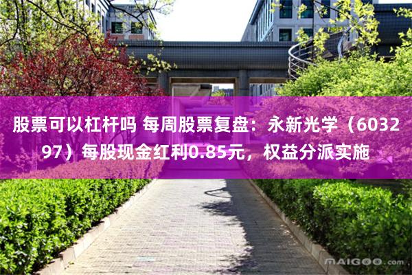 股票可以杠杆吗 每周股票复盘：永新光学（603297）每股现金红利0.85元，权益分派实施