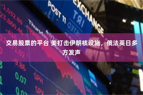 交易股票的平台 美打击伊朗核设施，俄法英日多方发声