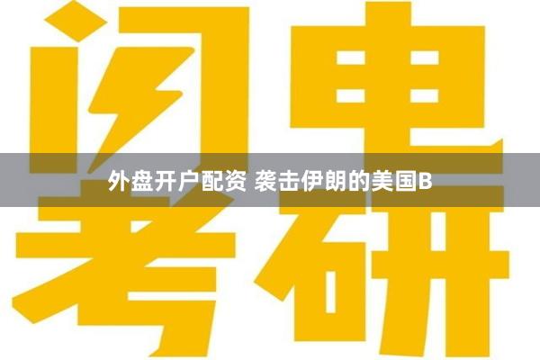 外盘开户配资 袭击伊朗的美国B