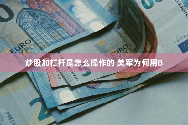 炒股加杠杆是怎么操作的 美军为何用B