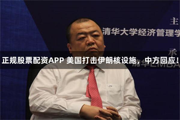 正规股票配资APP 美国打击伊朗核设施，中方回应！