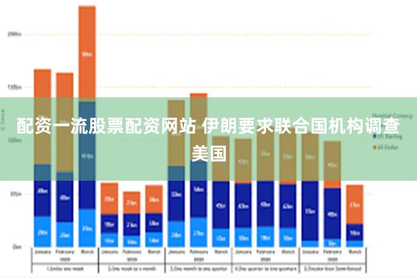 配资一流股票配资网站 伊朗要求联合国机构调查美国