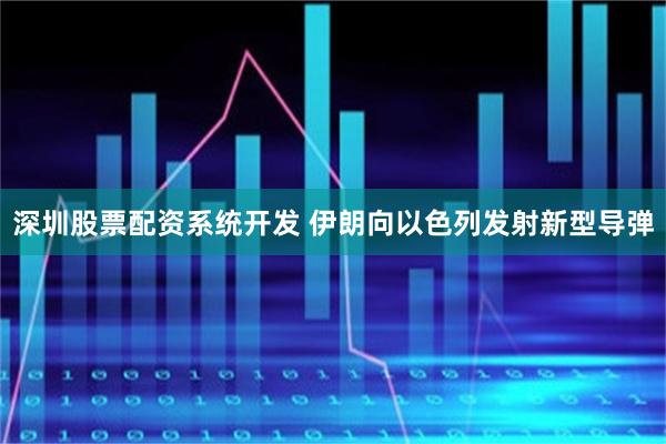 深圳股票配资系统开发 伊朗向以色列发射新型导弹