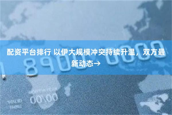 配资平台排行 以伊大规模冲突持续升温，双方最新动态→