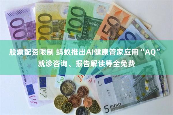 股票配资限制 蚂蚁推出AI健康管家应用“AQ” 就诊咨询、报告解读等全免费