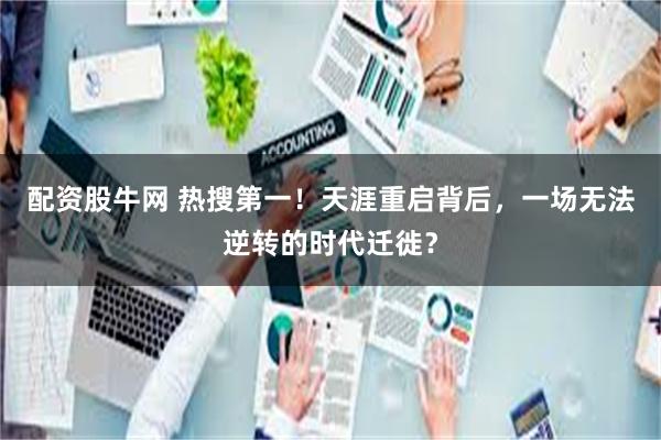 配资股牛网 热搜第一！天涯重启背后，一场无法逆转的时代迁徙？