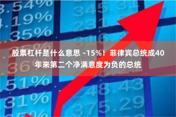 股票杠杆是什么意思 -15%！菲律宾总统成40年来第二个净满意度为负的总统