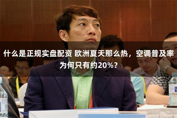 什么是正规实盘配资 欧洲夏天那么热，空调普及率为何只有约20%？