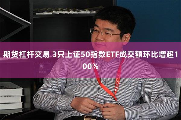 期货杠杆交易 3只上证50指数ETF成交额环比增超100%