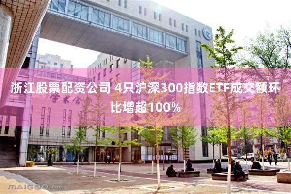 浙江股票配资公司 4只沪深300指数ETF成交额环比增超100%