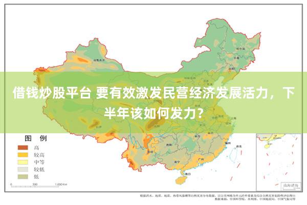 借钱炒股平台 要有效激发民营经济发展活力,下半年该如何发力?