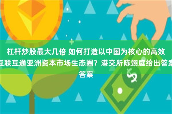 杠杆炒股最大几倍 如何打造以中国为核心的高效互联互通亚洲资本市场生态圈？港交所陈翊庭给出答案