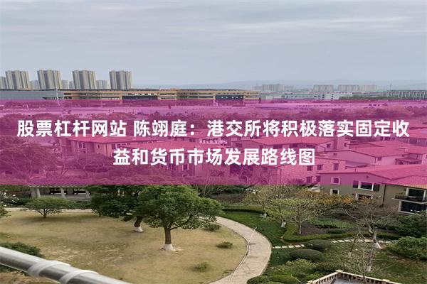 股票杠杆网站 陈翊庭：港交所将积极落实固定收益和货币市场发展路线图