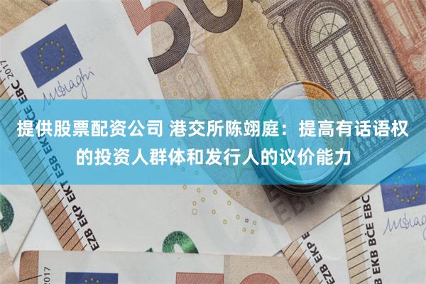 提供股票配资公司 港交所陈翊庭：提高有话语权的投资人群体和发行人的议价能力