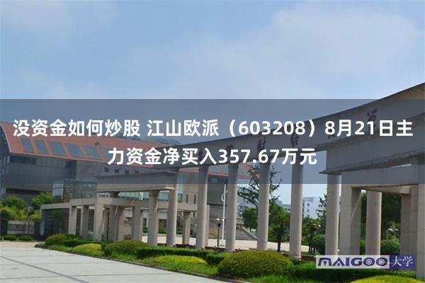 没资金如何炒股 江山欧派（603208）8月21日主力资金净买入357.67万元