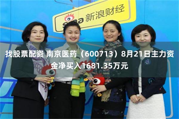 找股票配资 南京医药（600713）8月21日主力资金净买入1681.35万元