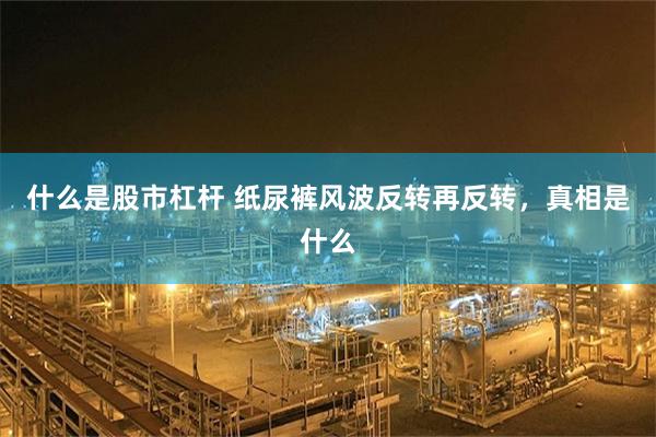 什么是股市杠杆 纸尿裤风波反转再反转，真相是什么