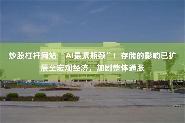 炒股杠杆网站 “AI最紧瓶颈”！存储的影响已扩展至宏观经济，加剧整体通胀