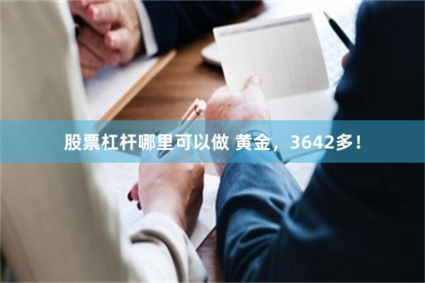 股票杠杆哪里可以做 黄金，3642多！