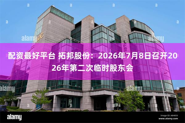 配资最好平台 拓邦股份：2026年7月8日召开2026年第二次临时股东会