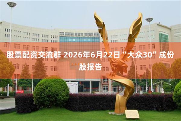 股票配资交流群 2026年6月22日“大众30”成份股报告