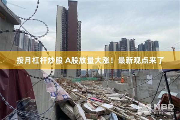 按月杠杆炒股 A股放量大涨！最新观点来了