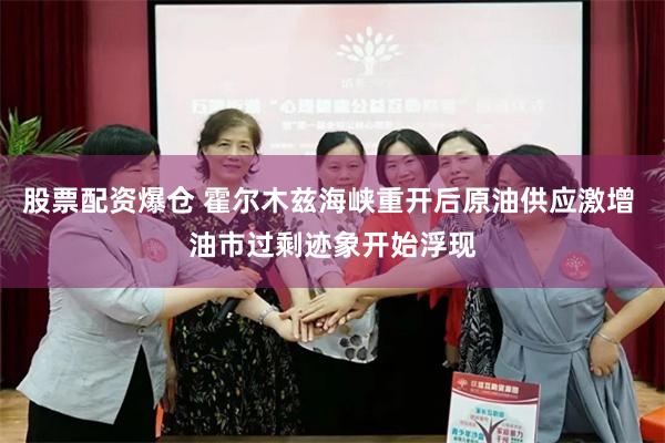 股票配资爆仓 霍尔木兹海峡重开后原油供应激增 油市过剩迹象开始浮现