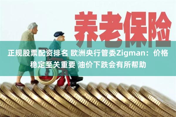正规股票配资排名 欧洲央行管委Zigman：价格稳定至关重要 油价下跌会有所帮助