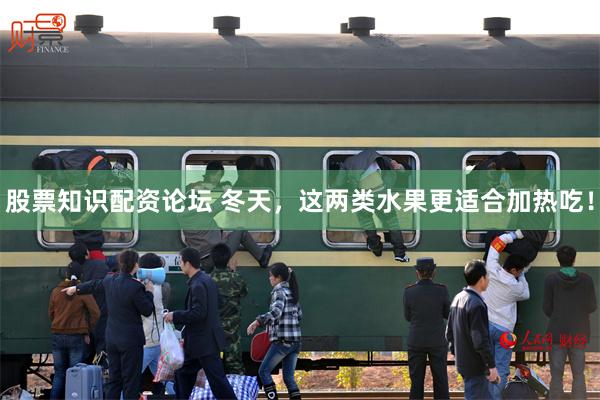 股票知识配资论坛 冬天，这两类水果更适合加热吃！