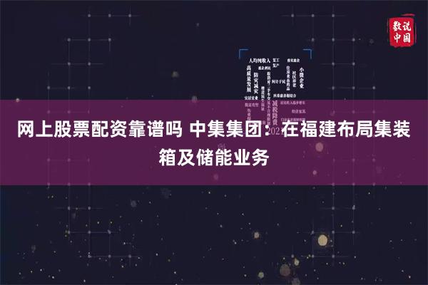网上股票配资靠谱吗 中集集团：在福建布局集装箱及储能业务