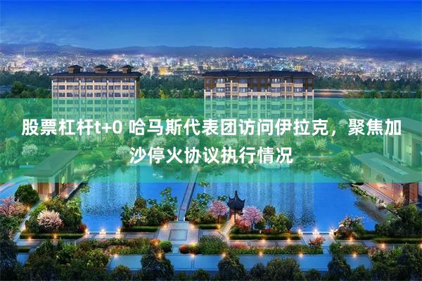 股票杠杆t+0 哈马斯代表团访问伊拉克，聚焦加沙停火协议执行情况