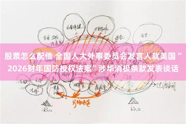 股票怎么配债 全国人大外事委员会发言人就美国“2026财年国防授权法案”涉华消极条款发表谈话