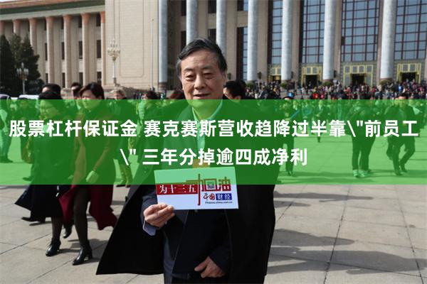 股票杠杆保证金 赛克赛斯营收趋降过半靠＂前员工＂ 三年分掉逾四成净利