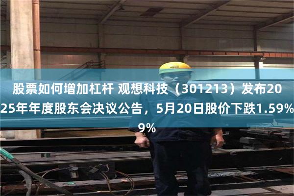 股票如何增加杠杆 观想科技（301213）发布2025年年度股东会决议公告，5月20日股价下跌1.59%