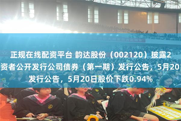正规在线配资平台 韵达股份（002120）披露2026年面向专业投资者公开发行公司债券（第一期）发行公告，5月20日股价下跌0.94%