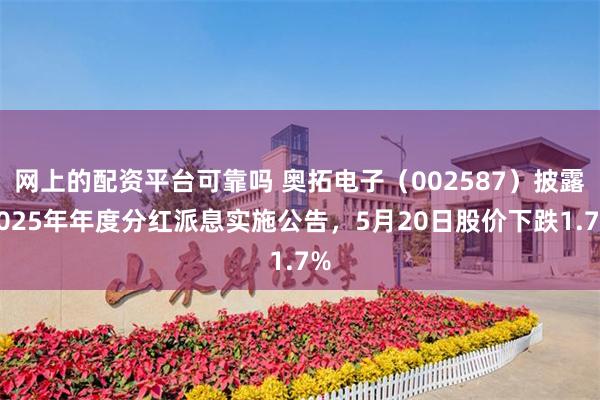 网上的配资平台可靠吗 奥拓电子（002587）披露2025年年度分红派息实施公告，5月20日股价下跌1.7%