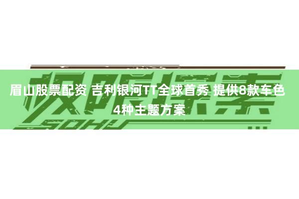 眉山股票配资 吉利银河TT全球首秀 提供8款车色 4种主题方案