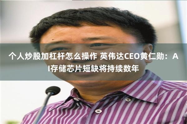 个人炒股加杠杆怎么操作 英伟达CEO黄仁勋：AI存储芯片短缺将持续数年