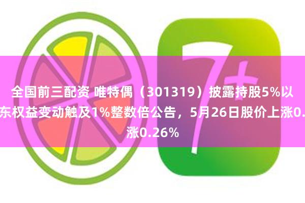 全国前三配资 唯特偶（301319）披露持股5%以上股东权益变动触及1%整数倍公告，5月26日股价上涨0.26%