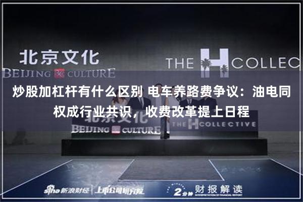 炒股加杠杆有什么区别 电车养路费争议:油电同权成行业共识,收费改革提上日程