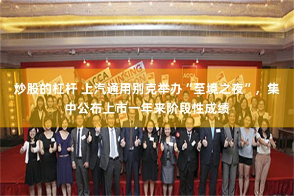 炒股的杠杆 上汽通用别克举办“至境之夜”，集中公布上市一年来阶段性成绩