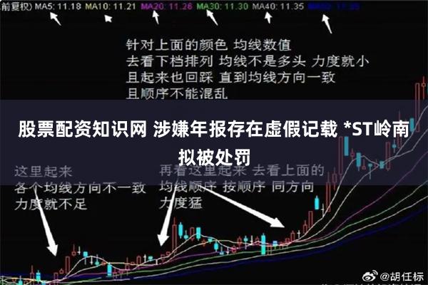 股票配资知识网 涉嫌年报存在虚假记载 *ST岭南拟被处罚