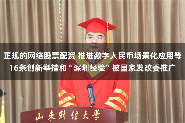 正规的网络股票配资 推进数字人民币场景化应用等16条创新举措和“深圳经验”被国家发改委推广
