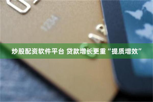 炒股配资软件平台 贷款增长更重“提质增效”