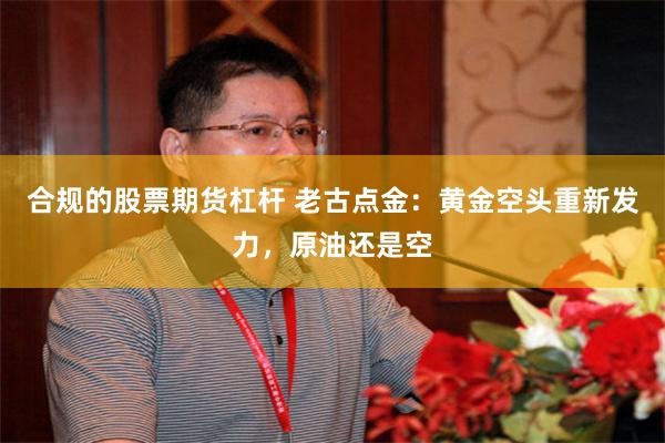 合规的股票期货杠杆 老古点金:黄金空头重新发力,原油还是空