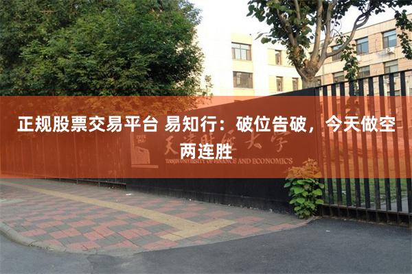 正规股票交易平台 易知行:破位告破,今天做空两连胜